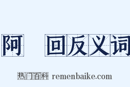 阿亸回反义词是什么意思的图片